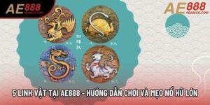 5 Linh Vật Tại AE888 - Hướng Dẫn Chơi Và Mẹo Nổ Hũ Lớn
