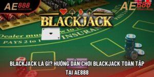 Blackjack Là Gì? Hướng Dẫn Chơi Blackjack Toàn Tập Tại AE888