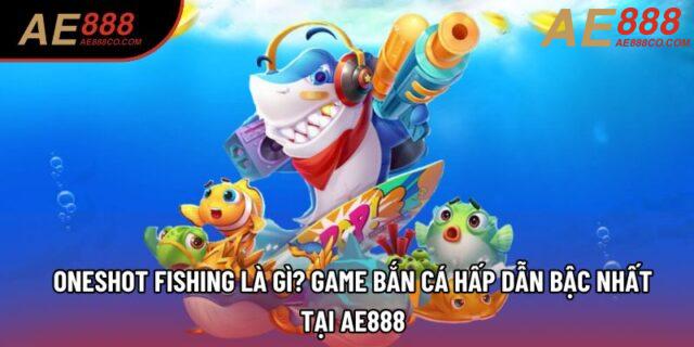 Oneshot fishing là gì? game bắn cá hấp dẫn bậc nhất tại AE888 Oneshot fishing là gì? game bắn cá hấp dẫn bậc nhất tại AE888