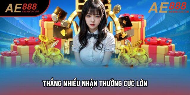 Thắng nhiều nhận thưởng cực lớn Thắng nhiều nhận thưởng cực lớn
